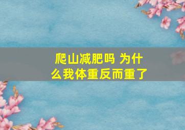 爬山减肥吗 为什么我体重反而重了